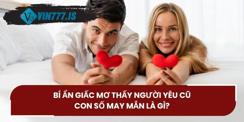 Bí ẩn giấc mơ thấy người yêu cũ - Con số may mắn là gì?