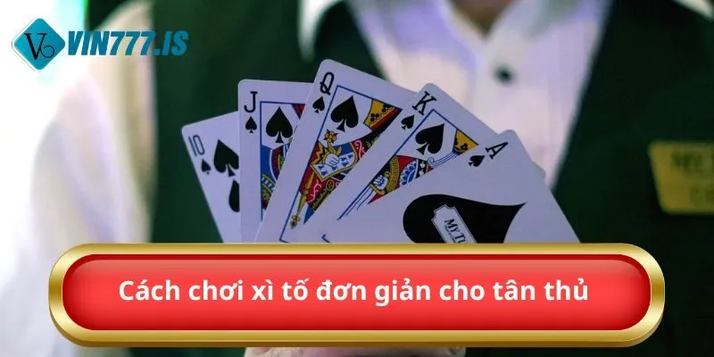 Cách chơi xì tố đơn giản cho tân thủ 