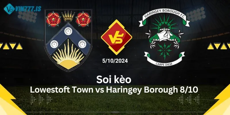 Soi kèo Lowestoft Town vs Haringey Borough 8/10 chi tiết nhất